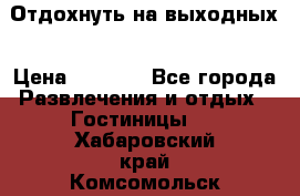 Отдохнуть на выходных › Цена ­ 1 300 - Все города Развлечения и отдых » Гостиницы   . Хабаровский край,Комсомольск-на-Амуре г.